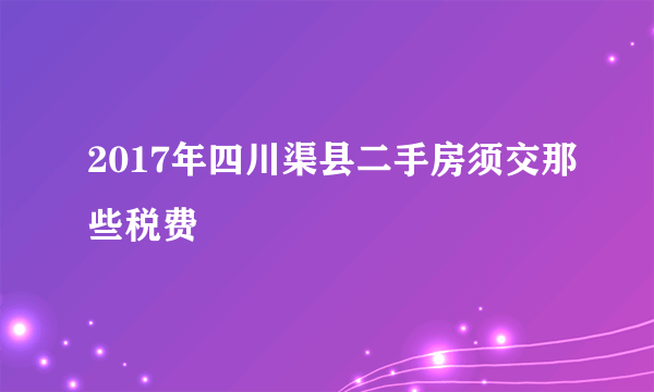 2017年四川渠县二手房须交那些税费