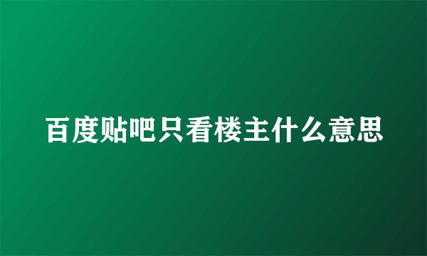 百度贴吧只看楼主什么意思