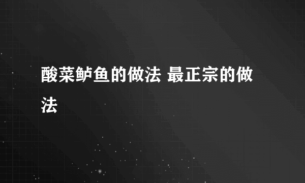 酸菜鲈鱼的做法 最正宗的做法