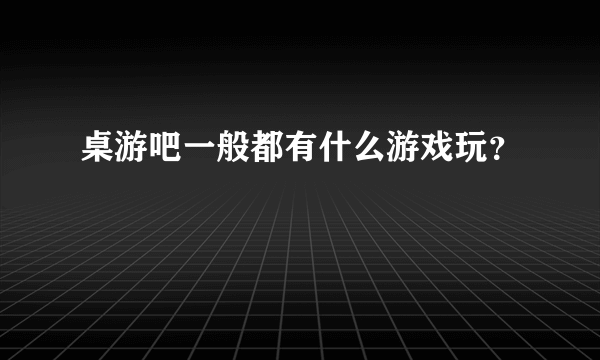 桌游吧一般都有什么游戏玩？