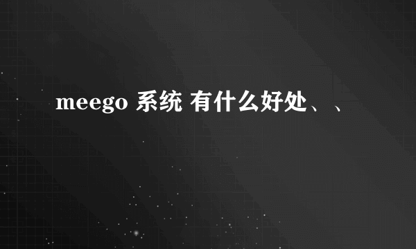 meego 系统 有什么好处、、