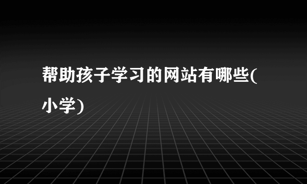 帮助孩子学习的网站有哪些(小学)