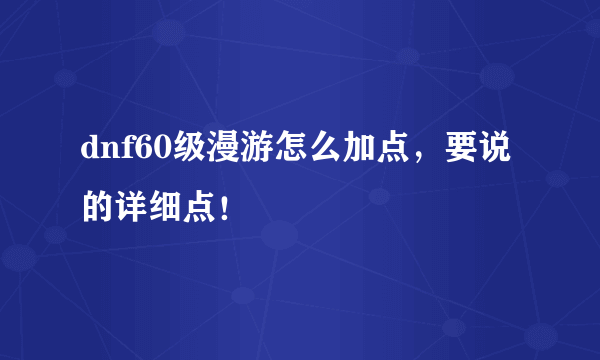 dnf60级漫游怎么加点，要说的详细点！