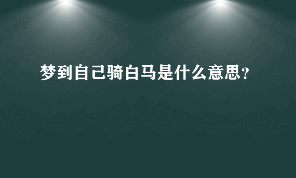 梦到自己骑白马是什么意思？