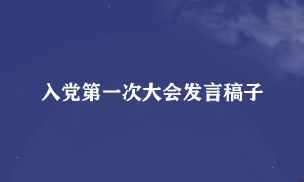 入党第一次大会发言稿子