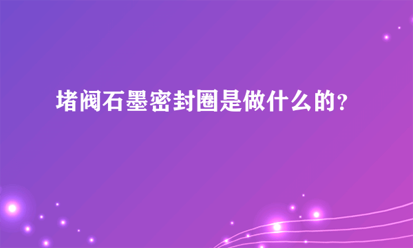 堵阀石墨密封圈是做什么的？