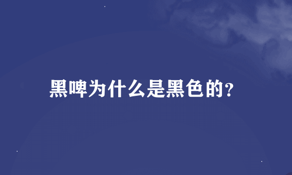 黑啤为什么是黑色的？