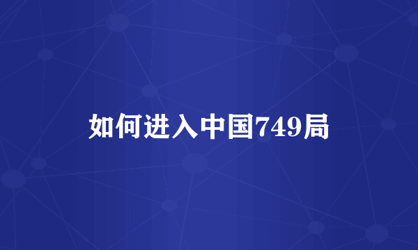 如何进入中国749局