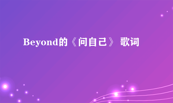 Beyond的《问自己》 歌词