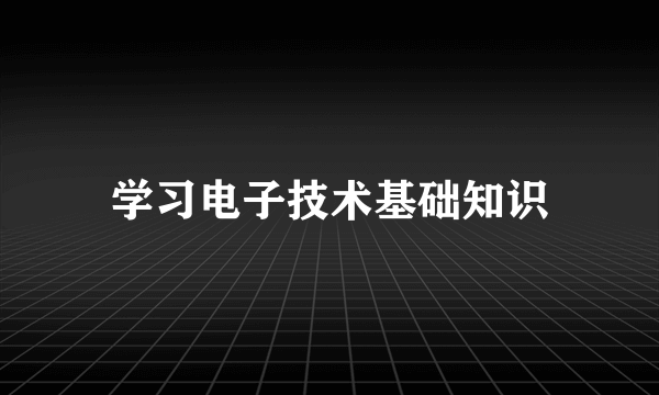 学习电子技术基础知识