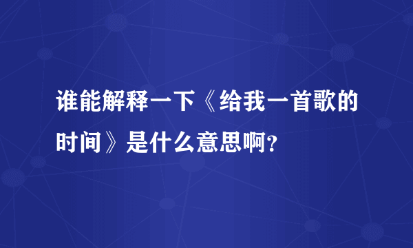 谁能解释一下《给我一首歌的时间》是什么意思啊？