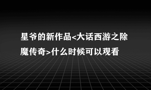 星爷的新作品<大话西游之除魔传奇>什么时候可以观看