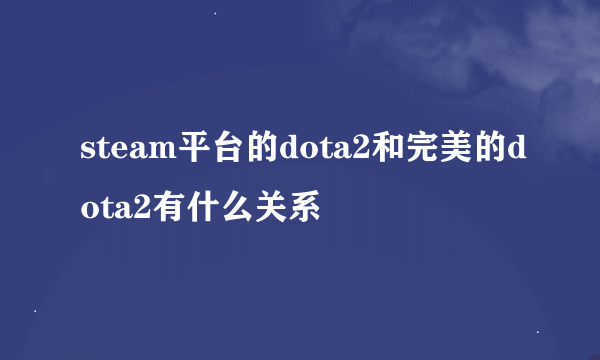 steam平台的dota2和完美的dota2有什么关系