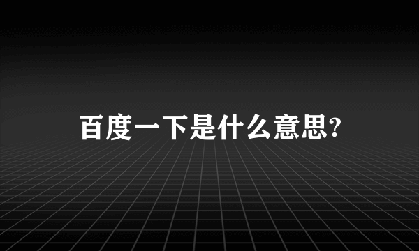 百度一下是什么意思?