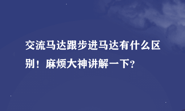 交流马达跟步进马达有什么区别！麻烦大神讲解一下？