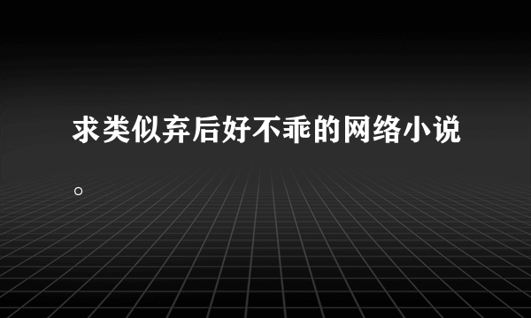 求类似弃后好不乖的网络小说。