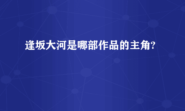 逢坂大河是哪部作品的主角?