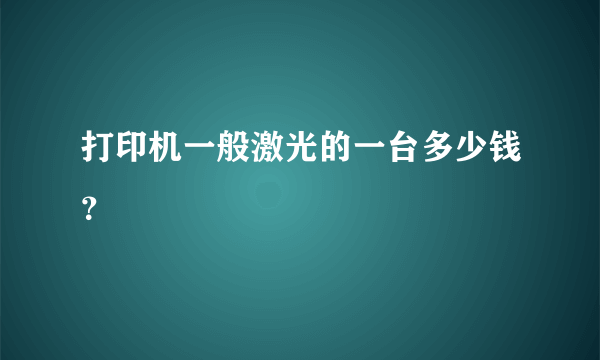 打印机一般激光的一台多少钱？