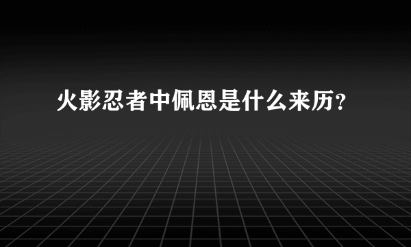 火影忍者中佩恩是什么来历？