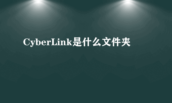 CyberLink是什么文件夹