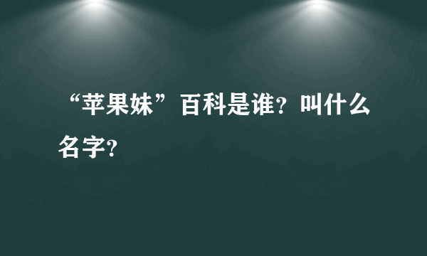 “苹果妹”百科是谁？叫什么名字？