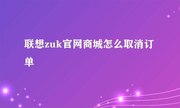 联想zuk官网商城怎么取消订单