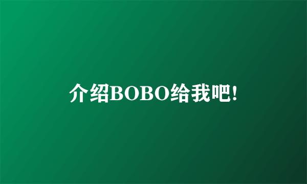 介绍BOBO给我吧!