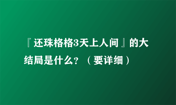 『还珠格格3天上人间』的大结局是什么？（要详细）