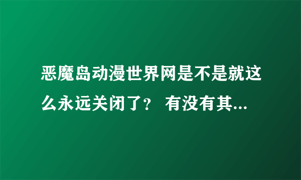 恶魔岛动漫世界网是不是就这么永远关闭了？ 有没有其他的能看动画的网站