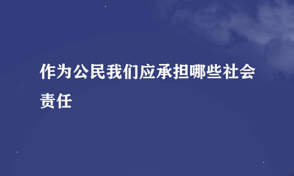 作为公民我们应承担哪些社会责任