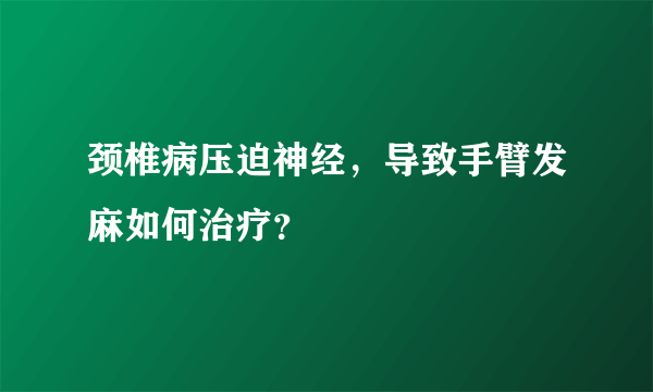 颈椎病压迫神经，导致手臂发麻如何治疗？