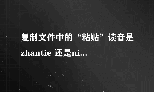 复制文件中的“粘贴”读音是zhantie 还是niantie呀？