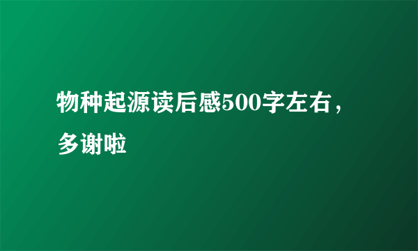 物种起源读后感500字左右，多谢啦