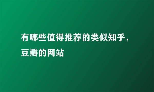 有哪些值得推荐的类似知乎，豆瓣的网站