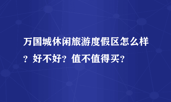 万国城休闲旅游度假区怎么样？好不好？值不值得买？