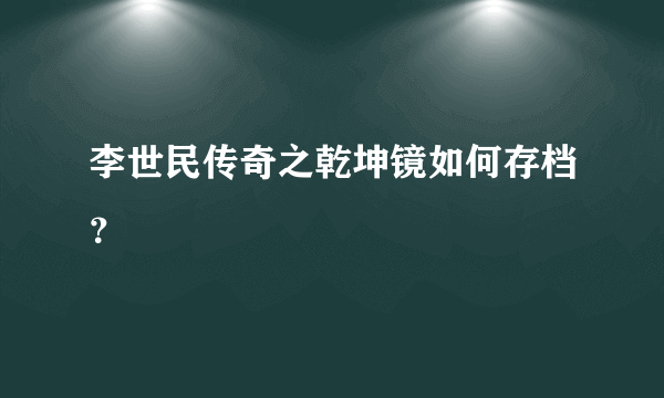 李世民传奇之乾坤镜如何存档？