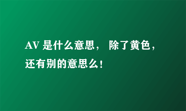 AV 是什么意思， 除了黄色，还有别的意思么！