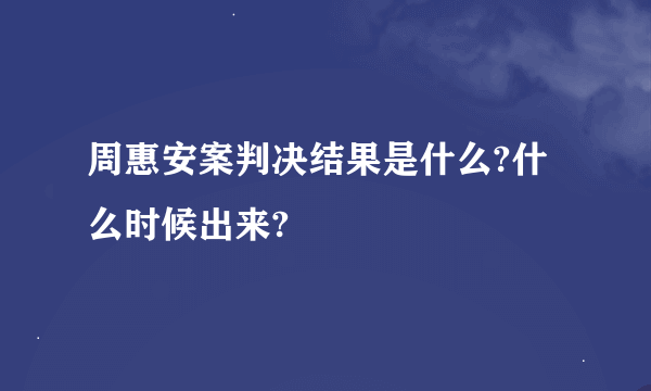 周惠安案判决结果是什么?什么时候出来?