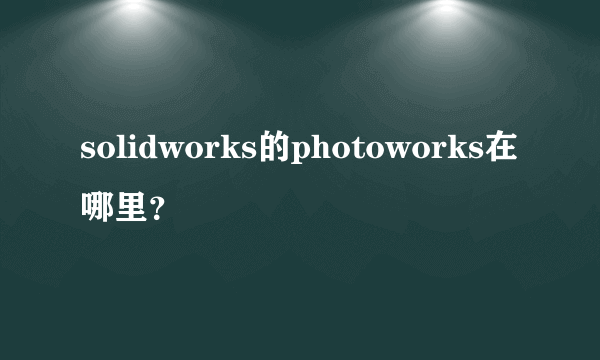 solidworks的photoworks在哪里？