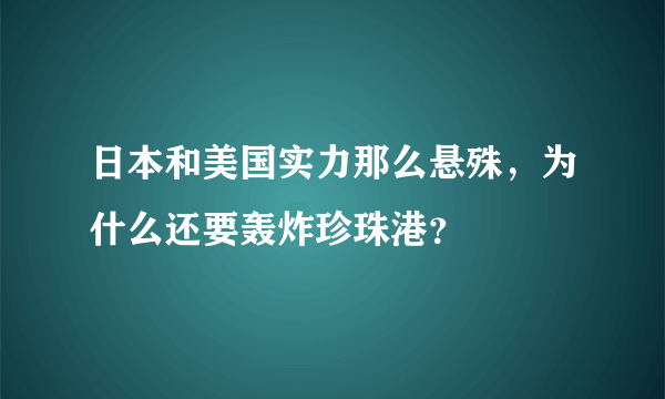 日本和美国实力那么悬殊，为什么还要轰炸珍珠港？