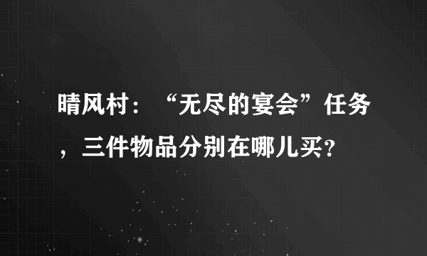 晴风村：“无尽的宴会”任务，三件物品分别在哪儿买？