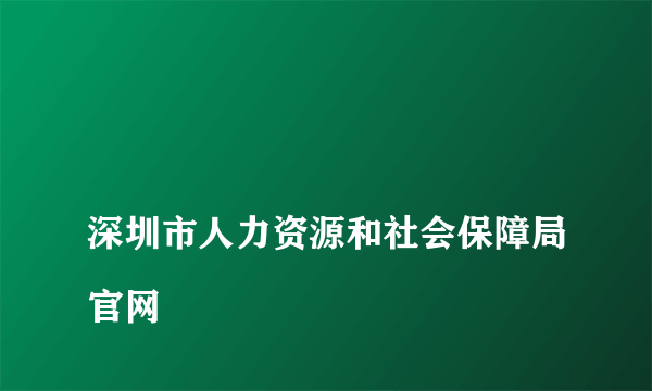 
深圳市人力资源和社会保障局官网

