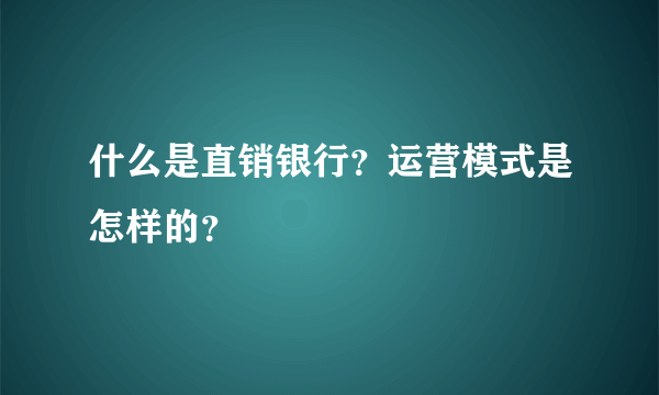 什么是直销银行？运营模式是怎样的？