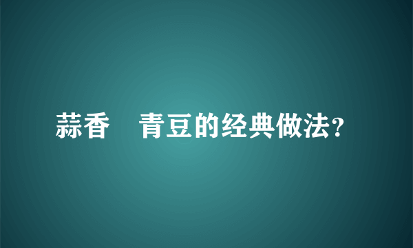 蒜香焗青豆的经典做法？