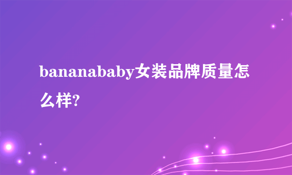 bananababy女装品牌质量怎么样?