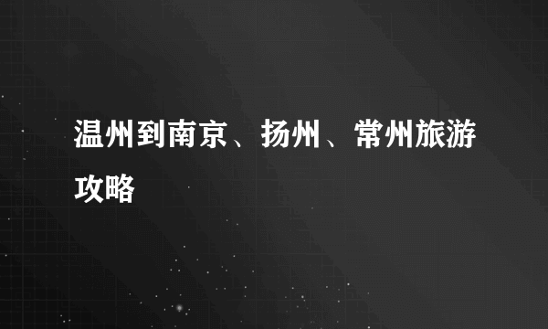 温州到南京、扬州、常州旅游攻略