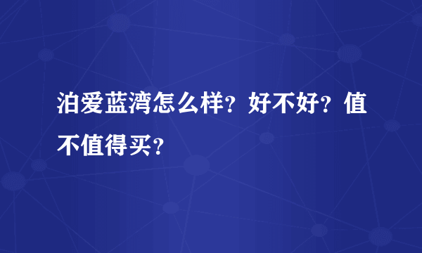 泊爱蓝湾怎么样？好不好？值不值得买？