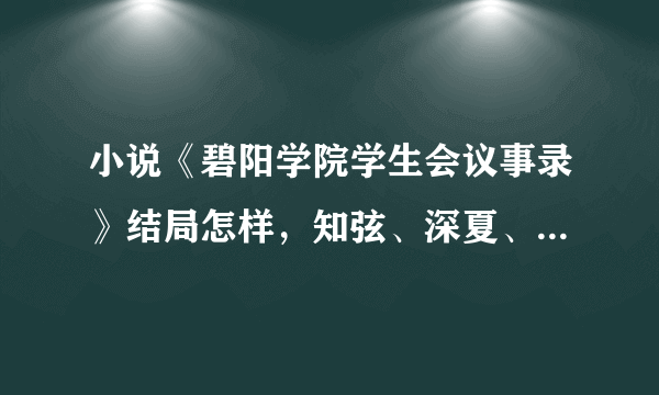 小说《碧阳学院学生会议事录》结局怎样，知弦、深夏、林檎、飞鸟、藤堂莉莉西亚都做过什么，怎样了