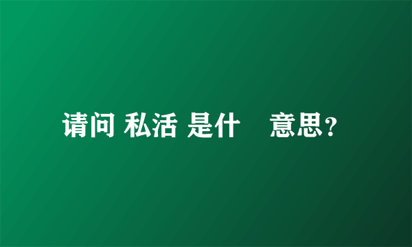 请问 私活 是什麼意思？