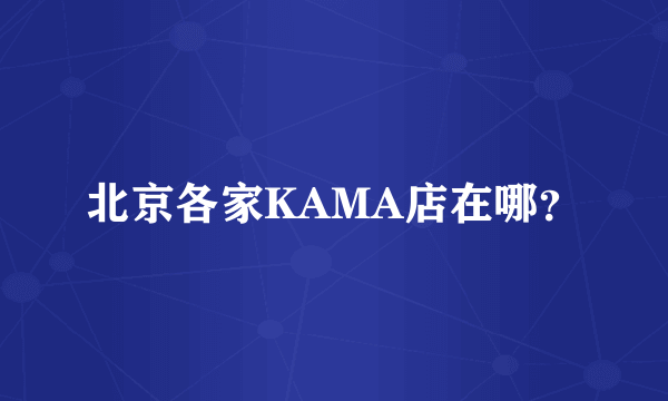 北京各家KAMA店在哪？